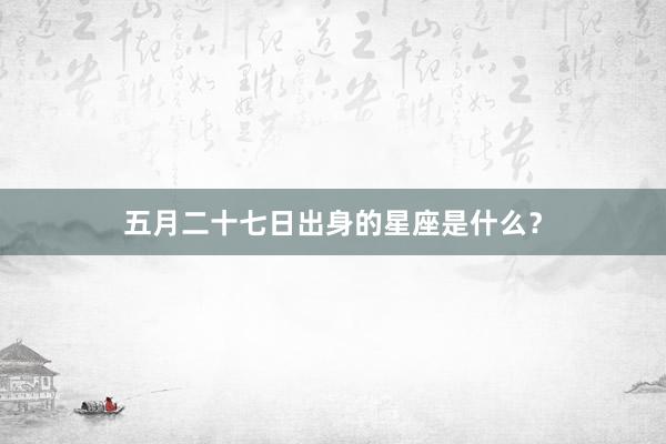 五月二十七日出身的星座是什么？
