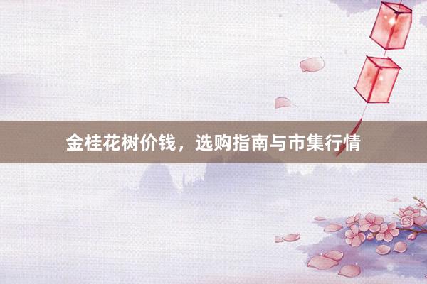 金桂花树价钱，选购指南与市集行情