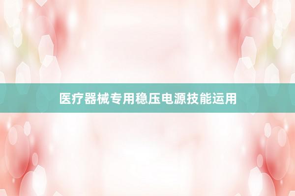 医疗器械专用稳压电源技能运用