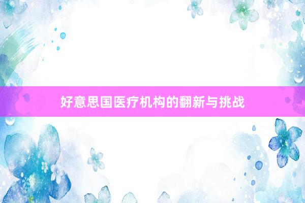 好意思国医疗机构的翻新与挑战
